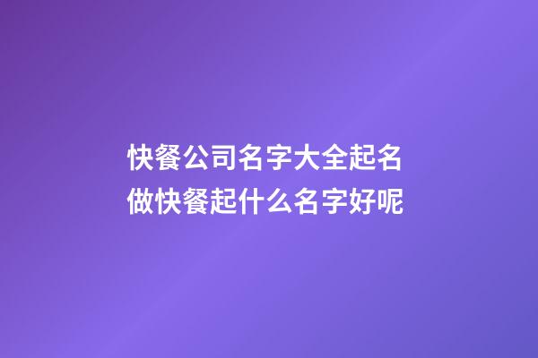 快餐公司名字大全起名 做快餐起什么名字好呢-第1张-公司起名-玄机派